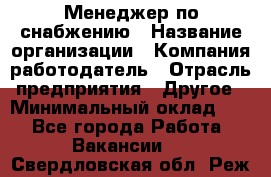 Менеджер по снабжению › Название организации ­ Компания-работодатель › Отрасль предприятия ­ Другое › Минимальный оклад ­ 1 - Все города Работа » Вакансии   . Свердловская обл.,Реж г.